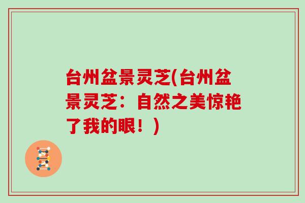 台州盆景灵芝(台州盆景灵芝：自然之美惊艳了我的眼！)