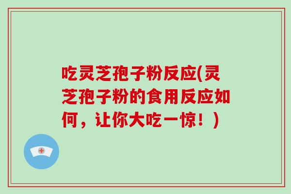 吃灵芝孢子粉反应(灵芝孢子粉的食用反应如何，让你大吃一惊！)