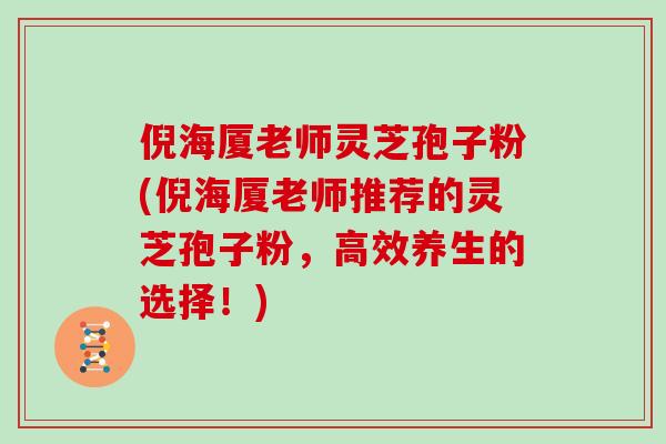 倪海厦老师灵芝孢子粉(倪海厦老师推荐的灵芝孢子粉，高效养生的选择！)