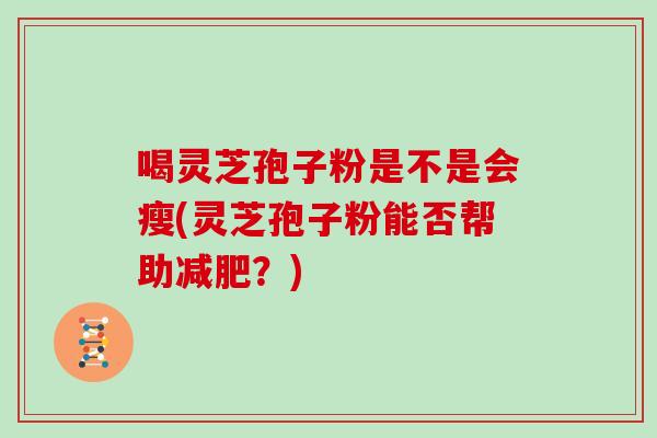 喝灵芝孢子粉是不是会瘦(灵芝孢子粉能否帮助减肥？)