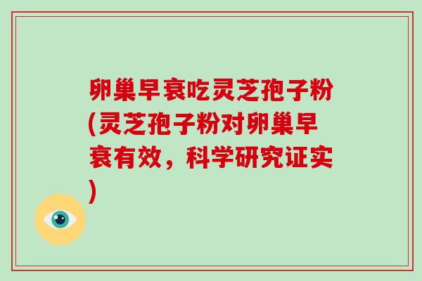 卵巢早衰吃灵芝孢子粉(灵芝孢子粉对卵巢早衰有效，科学研究证实)