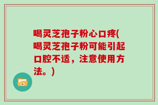 喝灵芝孢子粉心口疼(喝灵芝孢子粉可能引起口腔不适，注意使用方法。)