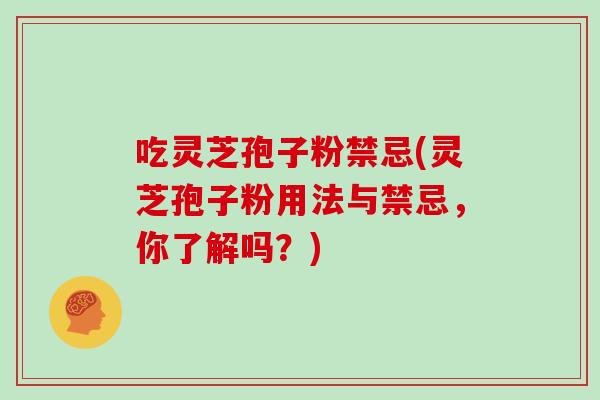 吃灵芝孢子粉禁忌(灵芝孢子粉用法与禁忌，你了解吗？)
