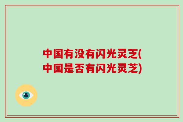 中国有没有闪光灵芝(中国是否有闪光灵芝)