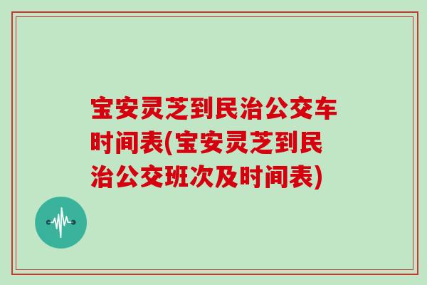 宝安灵芝到民治公交车时间表(宝安灵芝到民治公交班次及时间表)-第1张图片-灵芝大师 宝安灵芝到民治公交车时间表(宝安灵芝到民治公交班次及时间表)-第1张图片-灵芝大师