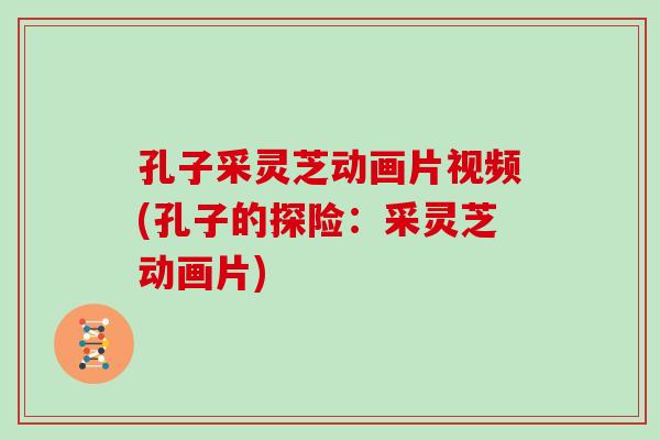 孔子采灵芝动画片视频(孔子的探险：采灵芝动画片)