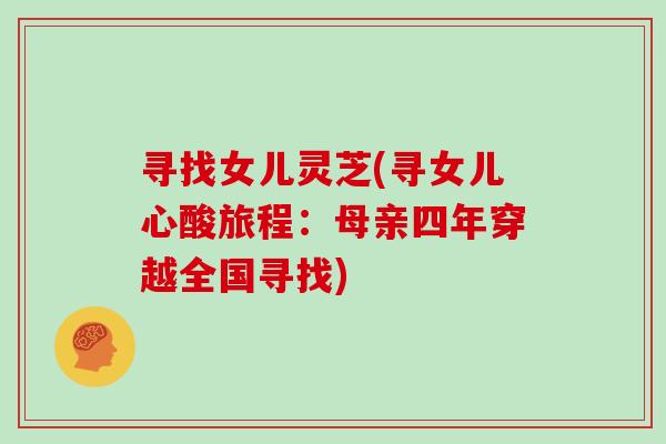 寻找女儿灵芝(寻女儿心酸旅程：母亲四年穿越全国寻找)