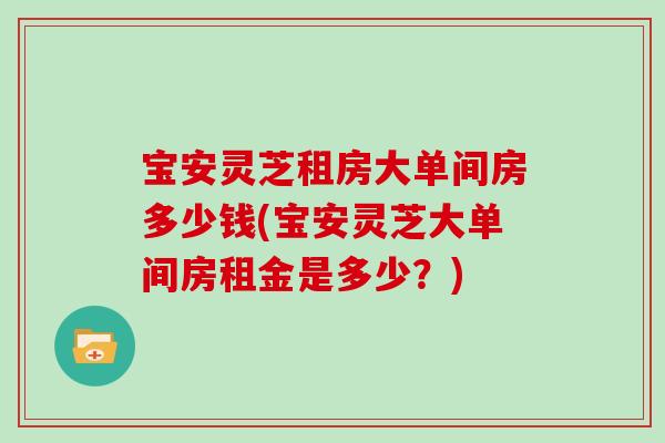 宝安灵芝租房大单间房多少钱(宝安灵芝大单间房租金是多少？)