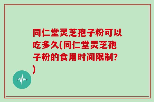 同仁堂灵芝孢子粉可以吃多久(同仁堂灵芝孢子粉的食用时间限制?)-第1张图片-灵芝大师 同仁堂灵芝孢子粉可以吃多久(同仁堂灵芝孢子粉的食用时间限制?)-第1张图片-灵芝大师