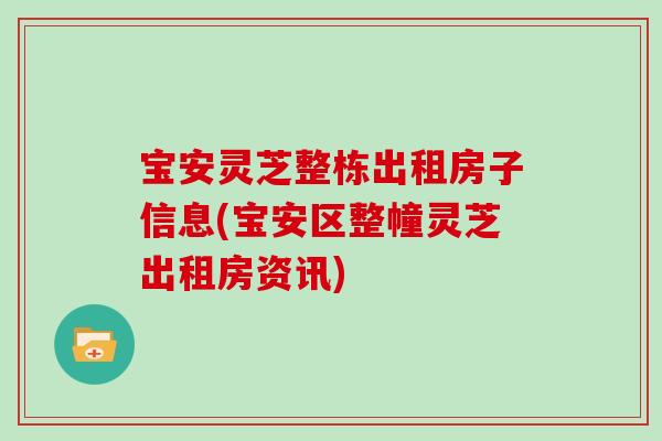 宝安灵芝整栋出租房子信息(宝安区整幢灵芝出租房资讯)-第1张图片-灵芝大师 宝安灵芝整栋出租房子信息(宝安区整幢灵芝出租房资讯)-第1张图片-灵芝大师