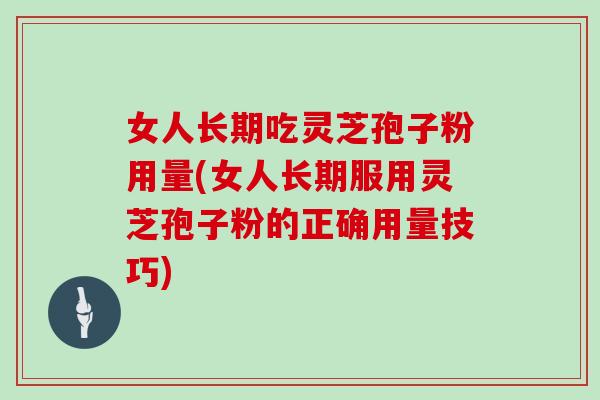 女人长期吃灵芝孢子粉用量(女人长期服用灵芝孢子粉的正确用量技巧)-第1张图片-灵芝大师 女人长期吃灵芝孢子粉用量(女人长期服用灵芝孢子粉的正确用量技巧)-第1张图片-灵芝大师