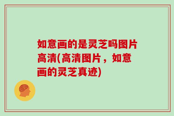 如意画的是灵芝吗图片高清(高清图片,如意画的灵芝真迹)-第1张图片-灵芝大师 如意画的是灵芝吗图片高清(高清图片,如意画的灵芝真迹)-第1张图片-灵芝大师
