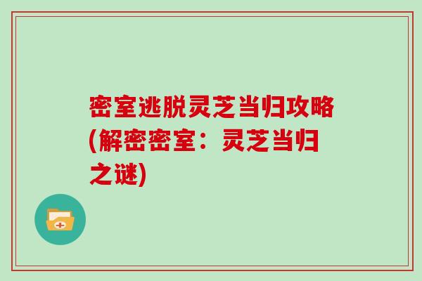 密室逃脱灵芝当归攻略(解密密室：灵芝当归之谜)