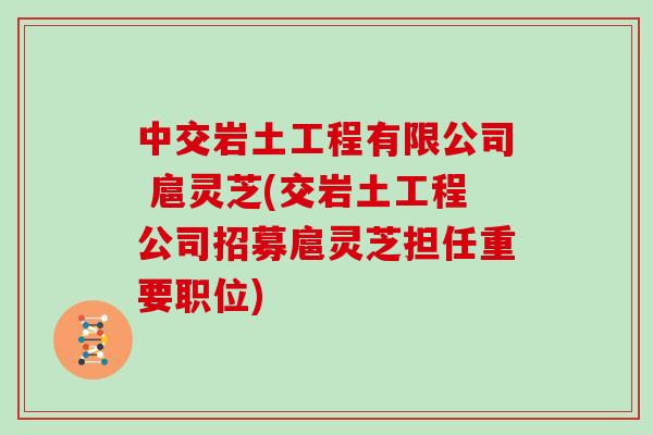 中交岩土工程有限公司 扈灵芝(交岩土工程公司招募扈灵芝担任重要职位)