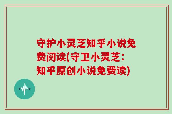 守护小灵芝知乎小说免费阅读(守卫小灵芝：知乎原创小说免费读)