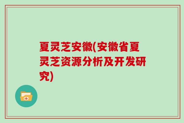 夏灵芝安徽(安徽省夏灵芝资源分析及开发研究)