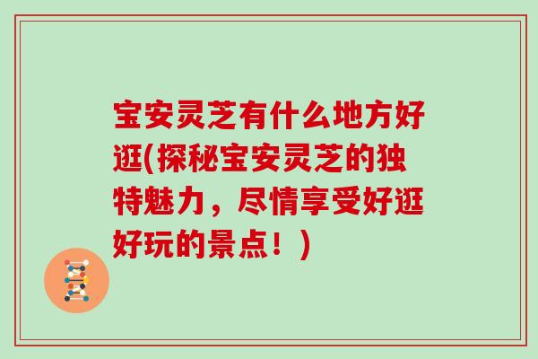 宝安灵芝有什么地方好逛(探秘宝安灵芝的独特魅力,尽情享受好逛好玩的景点!)-第1张图片-灵芝大师 宝安灵芝有什么地方好逛(探秘宝安灵芝的独特魅力,尽情享受好逛好玩的景点!)-第1张图片-灵芝大师