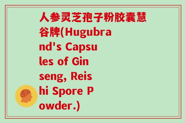人参灵芝孢子粉胶囊慧谷牌(Hugubrand's Capsules of Ginseng, Reishi Spore Powder.)