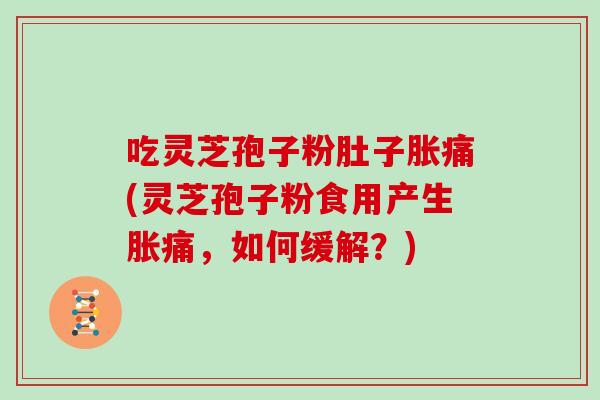 吃灵芝孢子粉肚子胀痛(灵芝孢子粉食用产生胀痛,如何缓解?)-第1张图片-灵芝大师 吃灵芝孢子粉肚子胀痛(灵芝孢子粉食用产生胀痛,如何缓解?)-第1张图片-灵芝大师