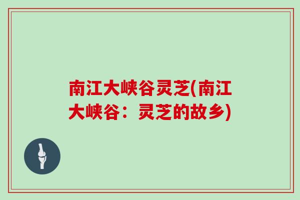 南江大峡谷灵芝(南江大峡谷：灵芝的故乡)
