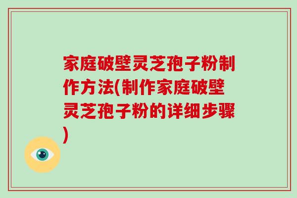 家庭破壁灵芝孢子粉制作方法(制作家庭破壁灵芝孢子粉的详细步骤)