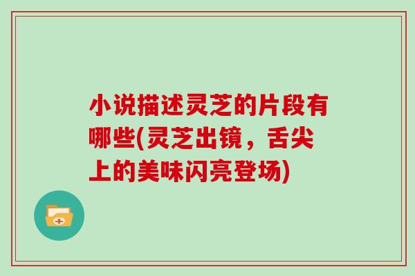 小说描述灵芝的片段有哪些(灵芝出镜，舌尖上的美味闪亮登场)