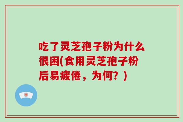 吃了灵芝孢子粉为什么很困(食用灵芝孢子粉后易疲倦,为何?)-第1张图片-灵芝大师 吃了灵芝孢子粉为什么很困(食用灵芝孢子粉后易疲倦,为何?)-第1张图片-灵芝大师