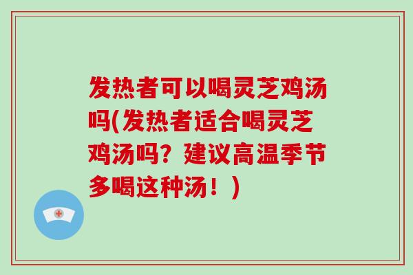 发热者可以喝灵芝鸡汤吗(发热者适合喝灵芝鸡汤吗？建议高温季节多喝这种汤！)