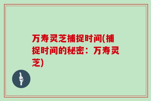万寿灵芝捕捉时间(捕捉时间的秘密：万寿灵芝)