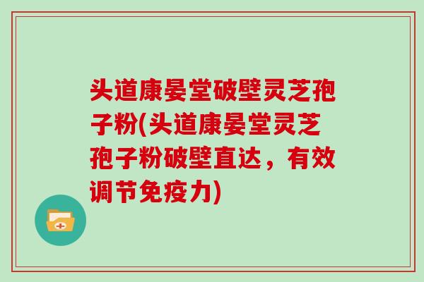 头道康晏堂破壁灵芝孢子粉(头道康晏堂灵芝孢子粉破壁直达,有效调节免疫力)-第1张图片-灵芝大师 头道康晏堂破壁灵芝孢子粉(头道康晏堂灵芝孢子粉破壁直达,有效调节免疫力)-第1张图片-灵芝大师