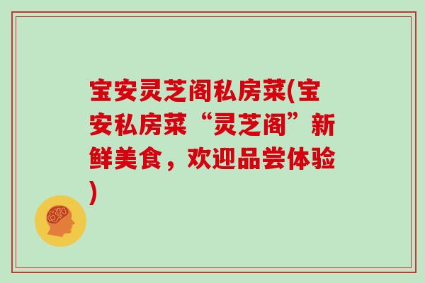 宝安灵芝阁私房菜(宝安私房菜“灵芝阁”新鲜美食，欢迎品尝体验)