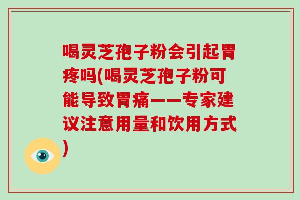 喝灵芝孢子粉会引起胃疼吗(喝灵芝孢子粉可能导致胃痛——专家建议注意用量和饮用方式)-第1张图片-灵芝大师 喝灵芝孢子粉会引起胃疼吗(喝灵芝孢子粉可能导致胃痛——专家建议注意用量和饮用方式)-第1张图片-灵芝大师