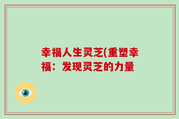 幸福人生灵芝(重塑幸福：发现灵芝的力量