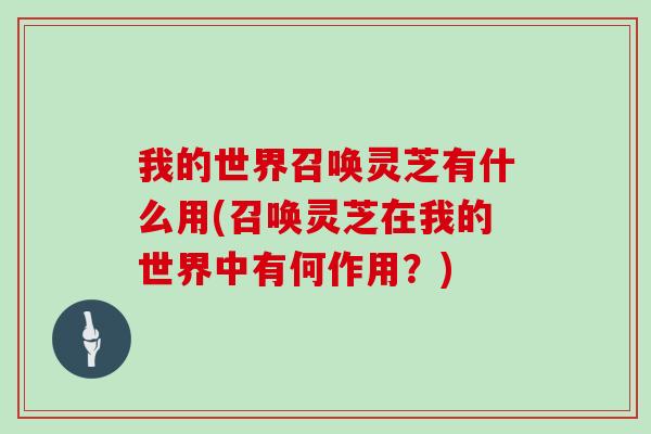 我的世界召唤灵芝有什么用(召唤灵芝在我的世界中有何作用？)