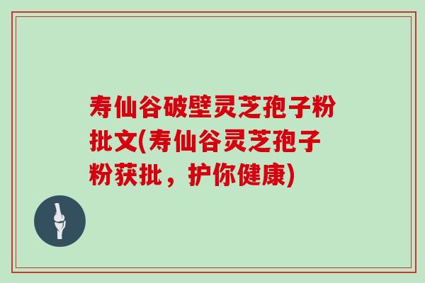 寿仙谷破壁灵芝孢子粉批文(寿仙谷灵芝孢子粉获批，护你健康)