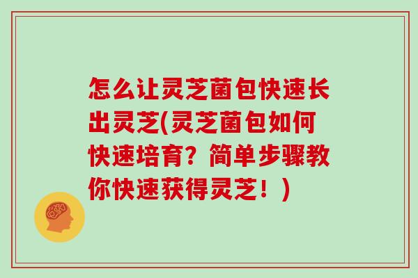 怎么让灵芝菌包快速长出灵芝(灵芝菌包如何快速培育？简单步骤教你快速获得灵芝！)-第1张图片-灵芝大师