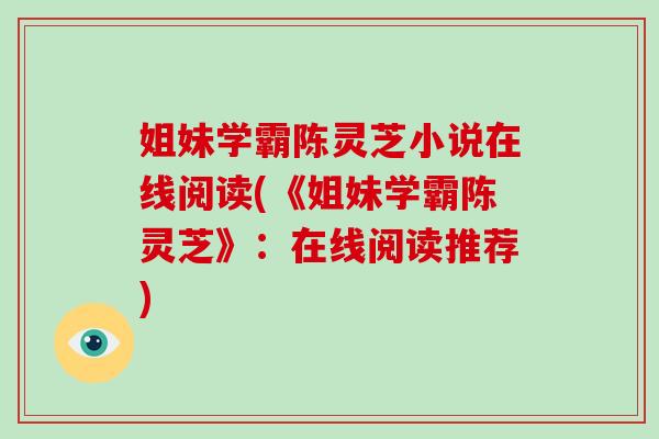 姐妹学霸陈灵芝小说在线阅读(《姐妹学霸陈灵芝》：在线阅读推荐)