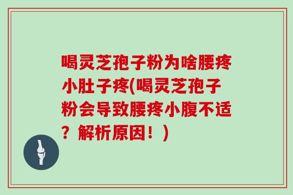 喝灵芝孢子粉为啥腰疼小肚子疼(喝灵芝孢子粉会导致腰疼小腹不适？解析原因！)