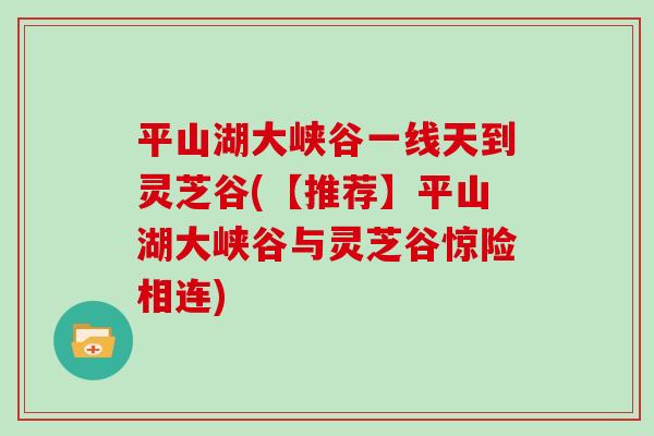 平山湖大峡谷一线天到灵芝谷(【推荐】平山湖大峡谷与灵芝谷惊险相连)
