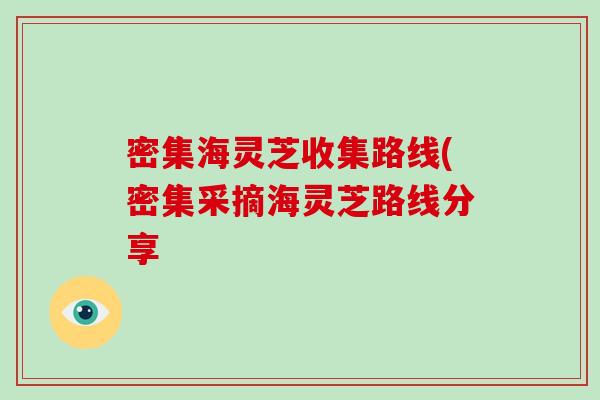 密集海灵芝收集路线(密集采摘海灵芝路线分享