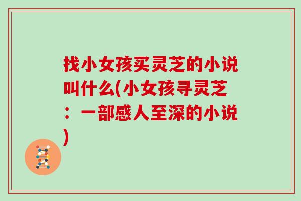 找小女孩买灵芝的小说叫什么(小女孩寻灵芝:一部感人至深的小说)-第1张图片-灵芝大师 找小女孩买灵芝的小说叫什么(小女孩寻灵芝:一部感人至深的小说)-第1张图片-灵芝大师