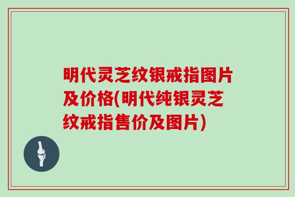 明代灵芝纹银戒指图片及价格(明代纯银灵芝纹戒指售价及图片)