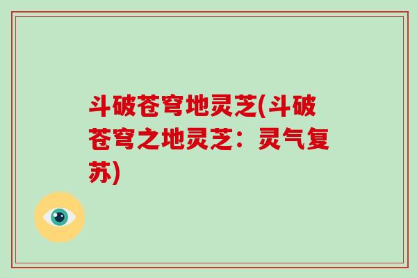 斗破苍穹地灵芝(斗破苍穹之地灵芝:灵气复苏)-第1张图片-灵芝大师 斗破苍穹地灵芝(斗破苍穹之地灵芝:灵气复苏)-第1张图片-灵芝大师