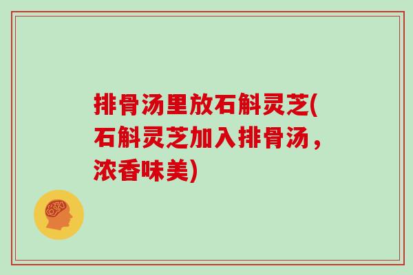 排骨汤里放石斛灵芝(石斛灵芝加入排骨汤，浓香味美)
