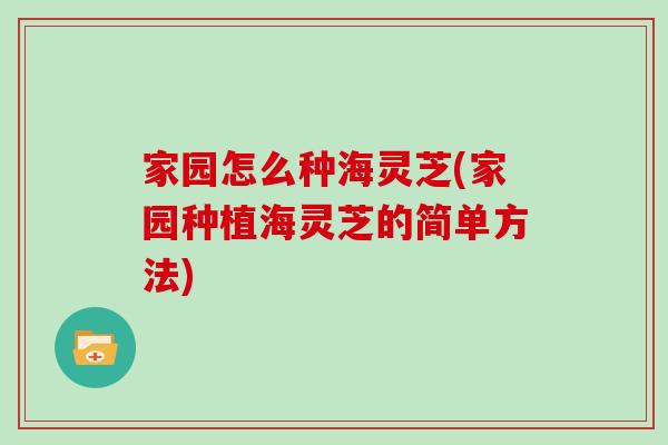 家园怎么种海灵芝(家园种植海灵芝的简单方法)