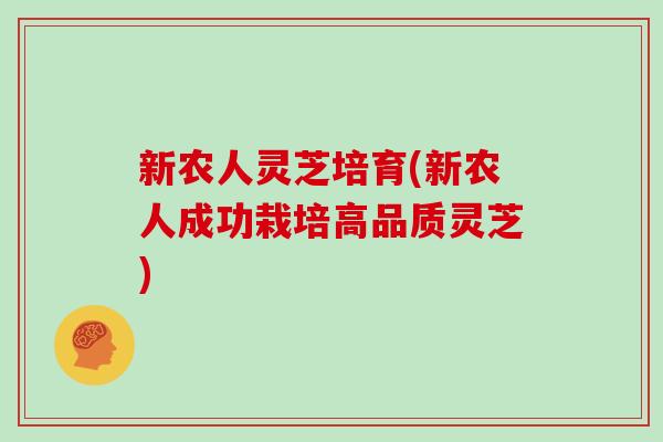新农人灵芝培育(新农人成功栽培高品质灵芝)