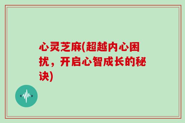 心灵芝麻(超越内心困扰，开启心智成长的秘诀)
