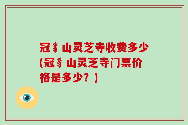 冠豸山灵芝寺收费多少(冠豸山灵芝寺门票价格是多少？)