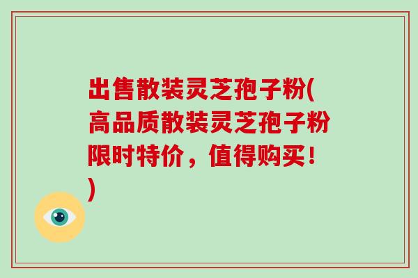 出售散装灵芝孢子粉(高品质散装灵芝孢子粉限时特价，值得购买！)
