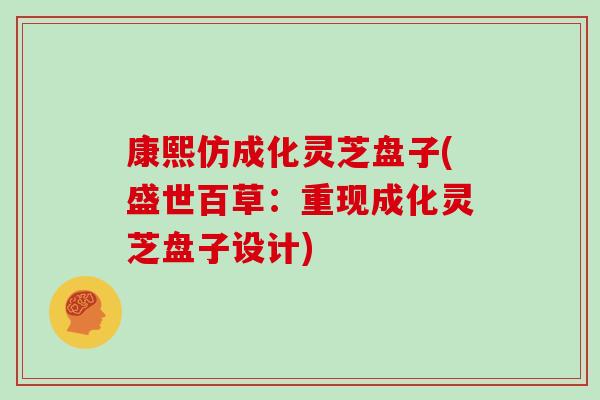 康熙仿成化灵芝盘子(盛世百草:重现成化灵芝盘子设计)-第1张图片-灵芝大师 康熙仿成化灵芝盘子(盛世百草:重现成化灵芝盘子设计)-第1张图片-灵芝大师
